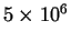 $ 5
\times 10^{6}$