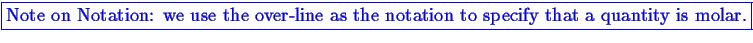 \bgroup\color{blue}\fbox{Note on Notation:
we use the over-line as the notation to specify that a quantity is molar.}\egroup