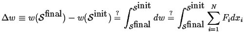 $\displaystyle \Delta w \equiv w(\mathcal{S}^{\mbox{final}}) - w(\mathcal{S}^{\m...
...{\mbox{final}}}^{\mathcal{S}^{\mbox{init}}} \ensuremath{\sum_{i=1}^{N}}F_i dx_i$