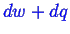\bgroup\color{blue}$ dw + dq$\egroup