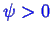 \bgroup\color{blue}$ \psi > 0$\egroup