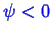 \bgroup\color{blue}$ \psi < 0$\egroup