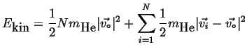 $\displaystyle E_{\mbox{kin}} = \ensuremath{\frac{1}{2}}N m_{\mbox{He}} \vert\ve...
...{N}}\ensuremath{\frac{1}{2}}m_{\mbox{He}} \vert\vec{v_i} - \vec{v_\circ}\vert^2$