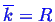 \bgroup\color{blue}$ \ensuremath{\overline{k}} = R$\egroup