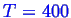 \bgroup\color{blue}$ T=400$\egroup