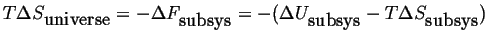 $ T \Delta \ensuremath{{S}_{\mbox{universe}}} =
-\Delta F_{\mbox{subsys}} = - (\Delta U_{\mbox{subsys}} - T \Delta S_{\mbox{subsys}})$