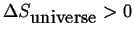 $ \Delta\ensuremath{{S}_{\mbox{universe}}} > 0$