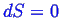 \bgroup\color{blue}$ dS =
0$\egroup