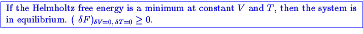 \bgroup\color{blue}\framebox{
\begin{minipage}{6in}
If the Helmholtz free energy...
...math{\delta}V = 0 , \; \ensuremath{\delta}T = 0} \geq 0$.
\end{minipage}}\egroup