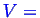 \bgroup\color{blue}$ V =$\egroup