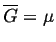 $ \ensuremath{\overline{G}} = \mu$
