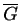 $ \ensuremath{\overline{G}}$