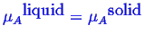 \bgroup\color{blue}$ \ensuremath{{\mu_A}^{\mbox{liquid}}} = \ensuremath{{\mu_A}^{\mbox{solid}}}$\egroup