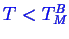 \bgroup\color{blue}$ T < T^B_M$\egroup