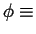 $\displaystyle \phi \equiv$