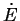 $ \dot{E}$