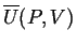 $ \ensuremath{\overline{U}}(P,V)$