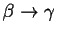 $ \beta \rightarrow \gamma$