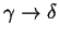 $ \gamma \rightarrow \delta$