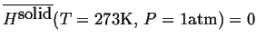 $\ensuremath{\overline{\ensuremath{{H}^{\mbox{solid}}}}}(T=273\mbox{K, }P=1\mbox{atm}) = 0$
