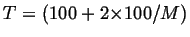 $T= (100 + 2{\times}100/M)$
