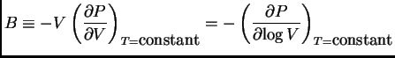 $\displaystyle B \equiv -V
\ensuremath{
\left( \frac{\partial{P}}{\partial{V}} ...
...math{
\left( \frac{\partial{P}}{\partial{\log V}} \right)_{T=\mbox{constant}}
}$