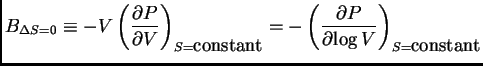 $\displaystyle B_{\Delta S = 0} \equiv -V
\ensuremath{
\left( \frac{\partial{P}...
...math{
\left( \frac{\partial{P}}{\partial{\log V}} \right)_{S=\mbox{constant}}
}$