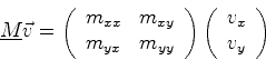 \begin{displaymath}
\mat {M} \vec{v} =
\left(
\begin{array}{cc}
m_{xx} & m_{xy}\...
...}\right)
\left(
\begin{array}{c}
v_x\\
v_y
\end{array}\right)
\end{displaymath}