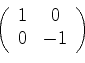 \begin{displaymath}
\left(
\begin{array}{cc}
1 & 0\\
0 & -1
\end{array}\right)
\end{displaymath}
