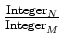 $ \frac{\text{Integer}_N}{\text{Integer}_M}$
