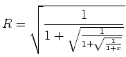 $\displaystyle R = \sqrt{\frac{1}{1+{\sqrt{\frac{1}{1+{\sqrt{\frac{1}{1+{x}}}}}}}}}
$