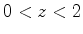 $ 0 < z < 2$