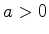 $ a > 0$