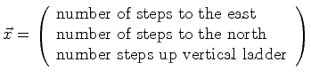 $\displaystyle \vec{x} = \left( \begin{array}{l} \mbox{number of steps to the ea...
...teps to the north}\ \mbox{number steps up vertical ladder} \end{array} \right)$