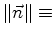 $\displaystyle \norm {\vec{n}} \equiv$