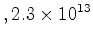 $\displaystyle , \ensuremath{{2.3} \times 10^{13}}$