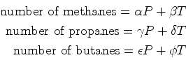 \begin{displaymath}\begin{split}\text{number of methanes} = \alpha P + \beta T\\...
... T\ \text{number of butanes} = \epsilon P + \phi T \end{split}\end{displaymath}