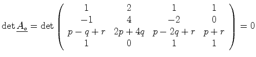 $\displaystyle \det \mat {A_o} = \det \left( \begin{array}{cccc} 1 & 2 & 1 & 1\\...
... q + r & 2p + 4q & p -2 q + r & p + r\ 1 & 0 & 1 & 1\ \end{array} \right) = 0$