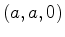 $ (a,a,0)$