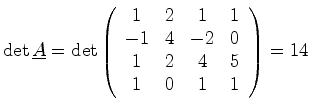 $\displaystyle \det \mat {A} = \det \left( \begin{array}{cccc} 1 & 2 & 1 & 1\ -1 & 4 & -2 & 0\ 1 & 2 & 4 & 5\ 1 & 0 & 1 & 1\ \end{array} \right) = 14$
