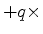 $ + q\times$