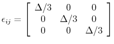 $\displaystyle \epsilon_{ij} = \left[ \begin{array}{ccc} \Delta/3 & 0 & 0 \ 0 & \Delta/3 & 0 \ 0 & 0 & \Delta/3 \end{array} \right]$