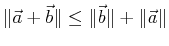 $ \norm {\vec{a} + \vec{b}} \leq \norm {\vec{b}} + \norm {\vec{a}}$