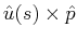 $ \hat{u}(s) \times \hat{p}$