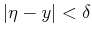 $ \vert\eta - y\vert < \delta$