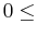 $ 0 \leq$