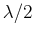 $ \lambda/2$