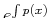 $ e^{\int p(x)}$