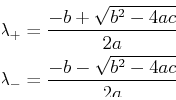 \begin{displaymath}\begin{split}\lambda_+ &= \frac{-b + \sqrt{b^2 - 4 a c}}{2 a}\ \lambda_- &= \frac{-b - \sqrt{b^2 - 4 a c}}{2 a} \end{split}\end{displaymath}