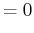 $\displaystyle = 0
$